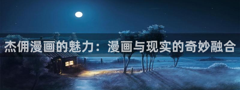 腐漫18禁：杰佣漫画的魅力：漫画与现实的奇妙融合