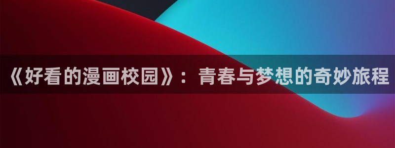 腐漫画免费：《好看的漫画校园》：青春与梦想的奇妙旅程