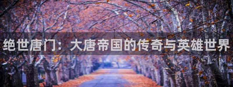 腐漫18禁：绝世唐门：大唐帝国的传奇与英雄世界