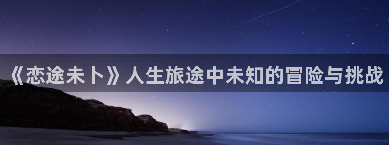 看腐漫：《恋途未卜》人生旅途中未知的冒险与挑战