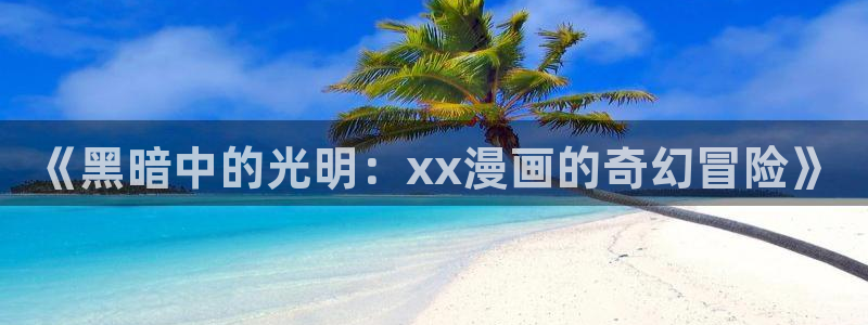 我的青梅哪有那么腐漫画：《黑暗中的光明：xx漫画的奇幻冒险》