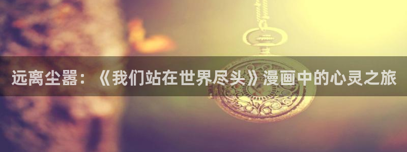 腐漫蛙：远离尘嚣：《我们站在世界尽头》漫画中的心灵之旅