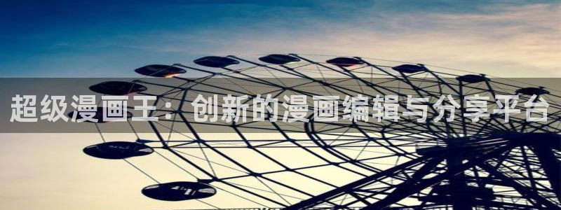 腐漫画请别太过分：超级漫画王：创新的漫画编辑与分享平台