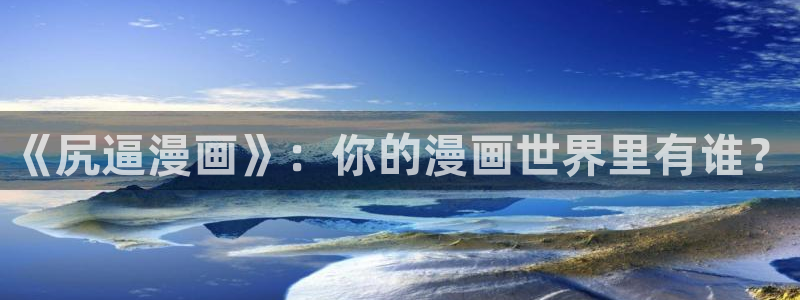 gayrb腐漫画网：《尻逼漫画》：你的漫画世界里有谁？