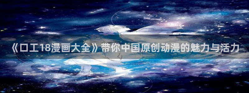 腐漫画网改名了吗：《口工18漫画大全》带你中国原创动漫的魅力与活力