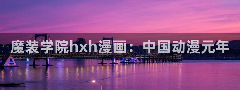 快看漫画的腐漫：魔装学院hxh漫画：中国动漫元年